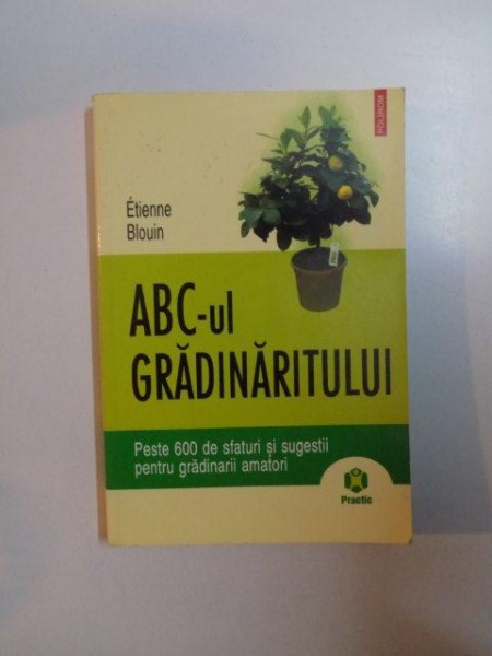 ABC - UL GRADINARITULUI , PESTE 600 DE SFATURI SI SUGESTII PENTRU GRADINARII AMATORI de ETIENNE BLOUIN , 2006, PREZINTA SUBLINIERI IN TEXT