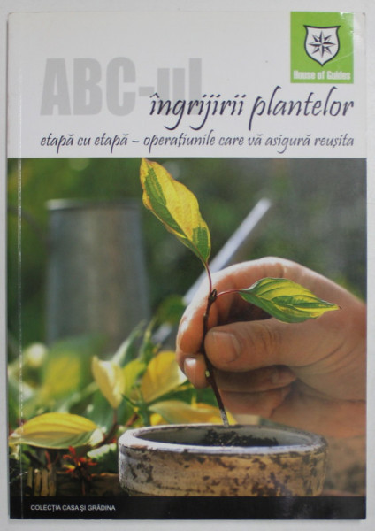 ABC - UL INGRIJIRII PLANTELOR , ETAPA CU ETAPA , OPERATIUNILE CARE VA ASIGURA REUSITA , 2004