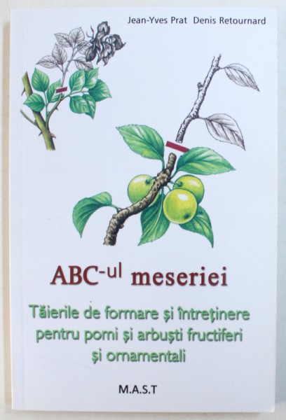 ABC - UL MESERIEI  - TAIERILE DE FORMARE SI INTRETINERE PENTRU POMI SI ARBUSTI FRUCTIFERI SI ORNAMENTALI de JEAN  - YVES PRAT si DENIS  RETOURNARD , 2016