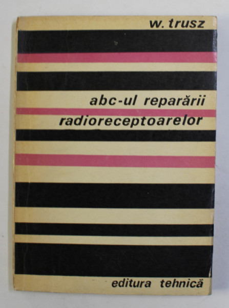 ABC - UL REPARARII RADIORECEPTOARELOR de W. TRUSZ , 1971