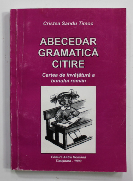 ABECEDAR , GRAMATICA , CITIRE - CARTEA DE INVATATURA A BUNULUI ROMAN de CRISTEA SANDU TIMOC , 1999