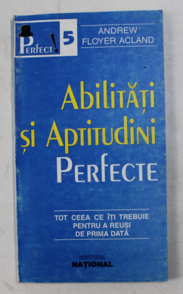 ABILITATI SI APTITUDINI PERFECTE  - TOT CEEA CE ITI TREBUIE PENTRU A REUSI DE PRIMA DATA de ANDREW FLOYER ACLAND , 1998