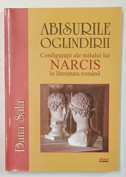 ABISURILE OGLINDIRII , CONFIGURATII ALE MITULUI LUI NARCIS IN LITERATURA ROMANA de DANA SALA , 2007