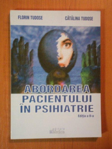 ABORDAREA PACIENTULUI IN PSIHIATRIE de FLORIN TUDOSE, CATALINA TUDOSE, EDITIA A 2-A  2004