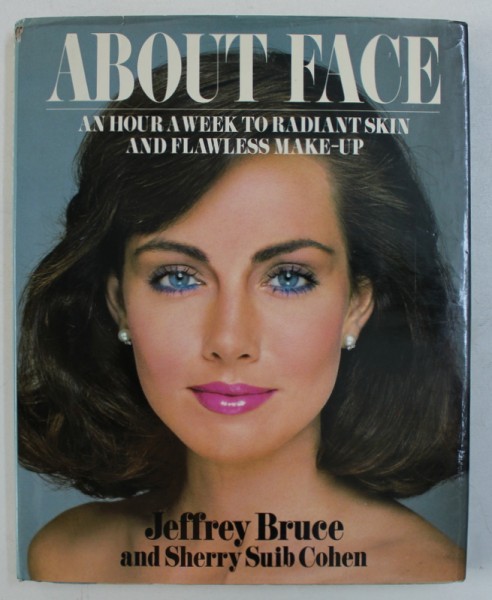 ABOUT FACE - AN HOUR A WEEK TO RADIANT SKIN AND FLAWESS MAKE - UP by JEFFREY BRUCE and SHERRY SUIB COHEN , 1983