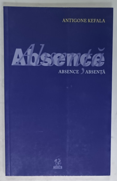 ABSENCE . ABSENTA de ANTIGONE KEFALA , EDITIE BILINGVA ROMANA - ENGLEZA , 2010