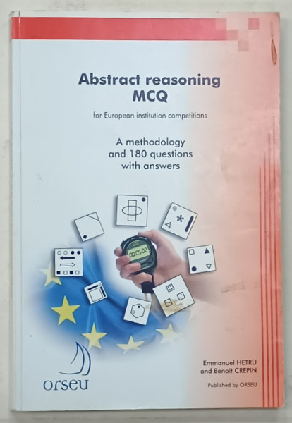 ABSTRACT REASONING MCQ , FOR EUROPEAN  INSTITUTION COMPETIONS , A METHODOLOGY AND 180 QUESTIONS WITH ANSWERS , by EMMANUEL HETRU et BENOIT CREPIN , 2011, PREZINTA INSEMNARI *