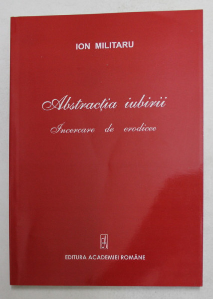 ABSTRACTIA IUBIRII - INCERCARE DE ERODICEE de ION MILITARU , 2010