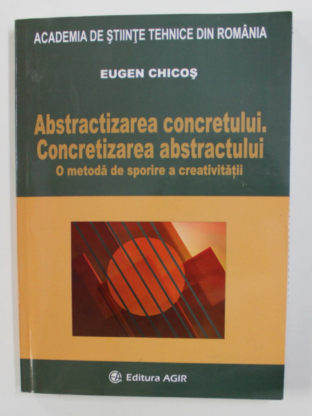 ABSTRACTIZAREA CONCRETULUI . CONCRETIZAREA ABSTRACTULUI - O METODA DE SPORIRE A CREATIVITATIII de EUGEN CHICOS , 2006