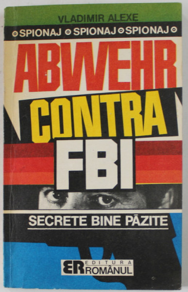 ABWEHR CONTRA F.B.I. , OPERATIUNILE SECRETE GERMANE DIN S.U.A. , 1935- 1941 de VLADIMIR ALEXE , 1992