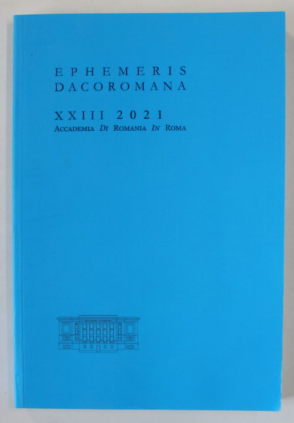 ACADEMIA DI ROMANIA IN ROMA : EPHEMERIS DACOROMANA , XXIII , 2021