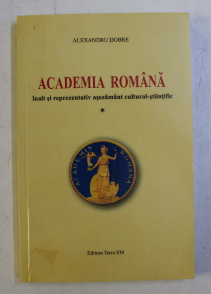 ACADEMIA ROMANA - INALT SI REPREZENTATIV ASEZAMANT CULTURAL - STIINTIFIC de ALEXANDRU DOBRE , 2009