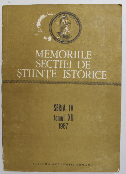 ACADEMIA ROMANA , MEMORIILE SECTIEI DE STIINTE ISTORICE , SERIA IV , TOMUL XII , 1987
