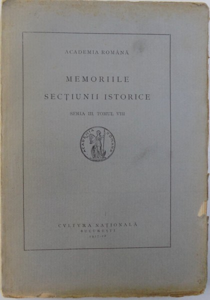 ACADEMIA ROMANA  - MEMORIILE SECTIUNII ISTORICE , SERIA III , TOMUL VIII , 1927 - 1928