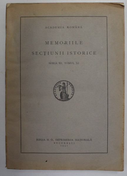 ACADEMIA ROMANA  - MEMORIILE SECTIUNII ISTORICE , SERIA III , TOMUL XI , 1931