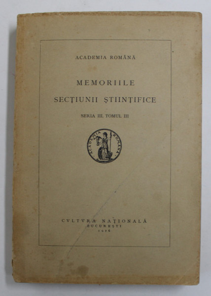 ACADEMIA ROMANA - MEMORIILE SECTIUNII STIINTIFICE , SERIA III , TOMUL III , AUTORI ROMANI  (VEZI DESCIEREA )  , 1926