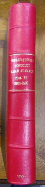 ACADEMIA ROMANA - PUBLICATIUNILE FONDULUI VASILE ADAMACHI , TOMUL IV 1906-1910 (1910)