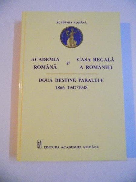 ACADEMIA ROMANA SI CASA REGALA A ROMANIEI , DOUA DESTINE PARALELE (1866 - 1947 / 1948) de DAN BERINDEI , PAUN ION OTIMAN , DORINA N. RUSU , 2013