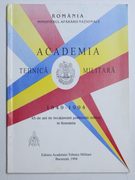 ACADEMIA TEHNICA MILITARA 1949 - 1994 - 45 DE ANI DE INVATAMANT POLITEHNIC IN ROMANIA de MARIAN STAS , 1994