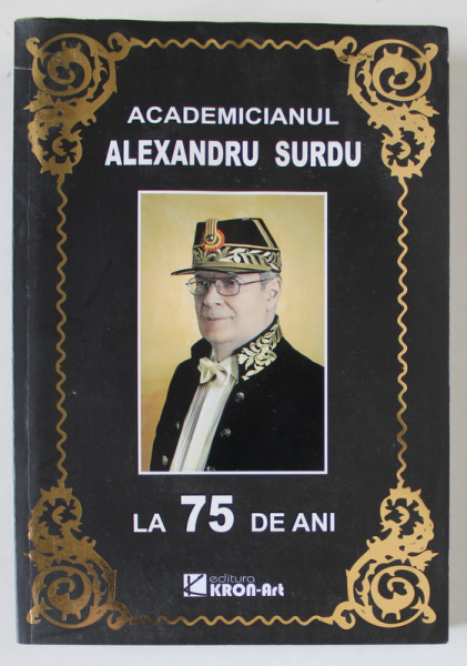 ACADEMICIANUL ALEXANDRU SURDU LA 75 DE ANI , editie ingrijita de VICTOR EMANUEL  GICA si DRAGOS POPESCU , 2013 , DEDICATIA LUI ALEXANDRU SURDU * , PREZINTA HALOURI DE APA *