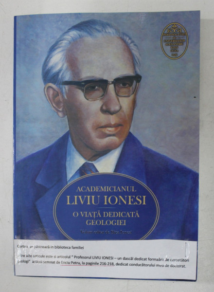 ACADEMICIANUL LIVIU IONESI - O VIATA DEDICATA GEOLOGIEI , volum editiata de BICA IONESI , 2010