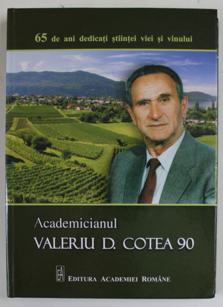 ACADEMICIANUL VALERIU D. COTEA 90 , 65 DE ANI DEDICATI VIEI SI VINULUI , coordonatori CRISTIAN HERA si ADRIAN PETICILA , 2016