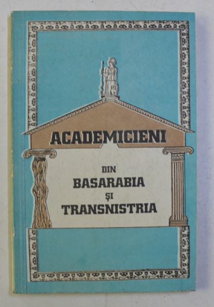 ACADEMICIENI DIN BASARABIA SI TRANSNISTRIA - A DOUA JUMATATE A SECOLULUI AL XIX - LEA , PRIMA JUMATATE A SECOLULUI XX , 1996