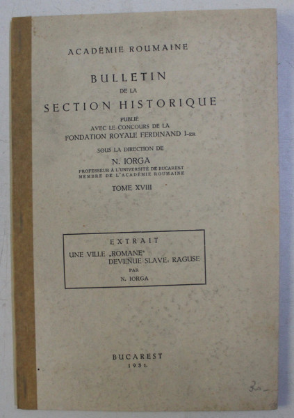 ACADEMIE ROUMAINE - BULLETIN DE LA SECTION HISTORIQUE , sous la direction de N . IORGA , TOME XVIII , 1931