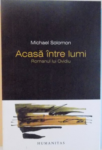 ACASA INTRE LUMI, ROMANUL LUI OVIDIU de MICHAEL SOLOMON, 2012