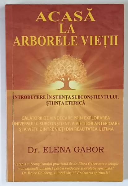 ACASA LA ARBORELE VIETII  , INTRODUCERE IN STIINTA SUBCONSTIENTULUI , STIINTA ETERICA de ELENA GABOR , 2015 *PREZINTA SUBLINIERI CU EVIDENTIATORUL