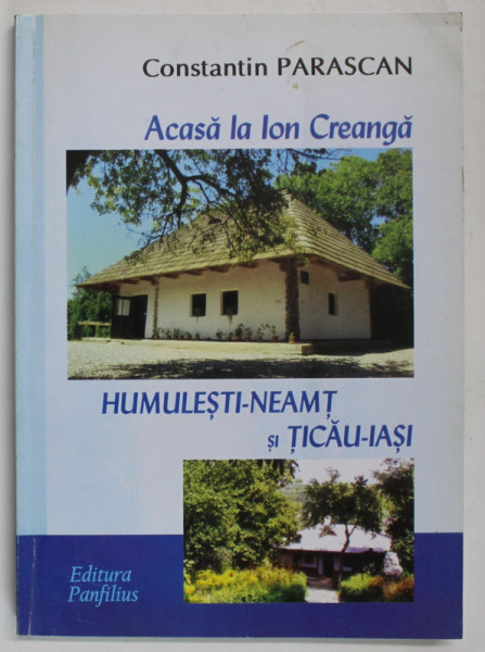 ACASA LA ION CREANGA , HUMULESTI - NEAMT SI TICAU - IASI de CONSTANTIN PARASCAN , 2008