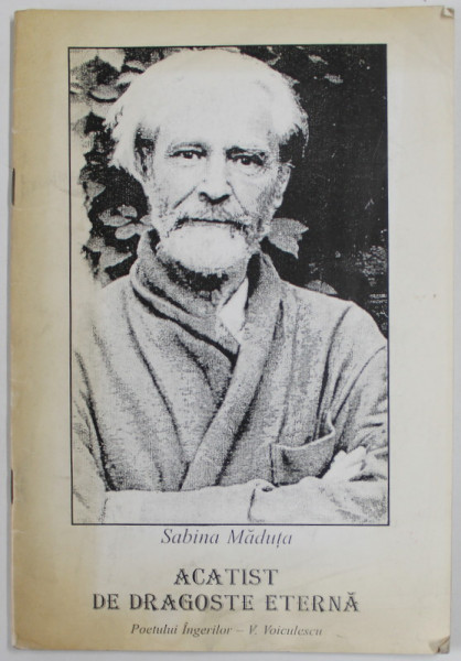 ACATIST DE DRAGOSTE ETERNA , POETULUI INGERILOR , VASILE VOICULESCU de SABINA MADUTA , 1999