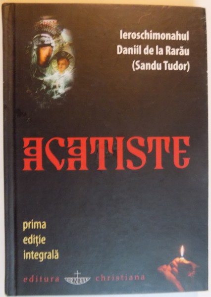 ACATISTE, PRIMA EDITIE INTEGRALA de IEROSCHIMONAHUL DANIIL DE LA RARAU (SANDU TUDOR), 2009