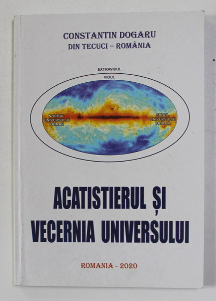 ACATISTIERUL SI VECERNIA UNIVERSULUI de CONSTANTIN DOGARU DIN TECUCI - ROMANIA , 2020