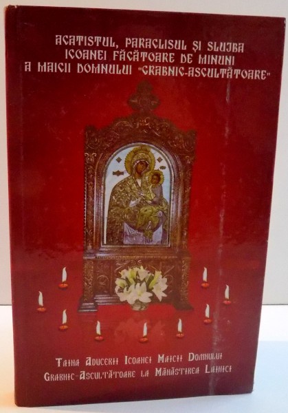 ACATISTUL , PARACLISUL SI SLUJBA ICOANEI FACATOARE DE MINUNI A MAICII DOMNULUI GRABNIC-ASCULTATOARE , 2007
