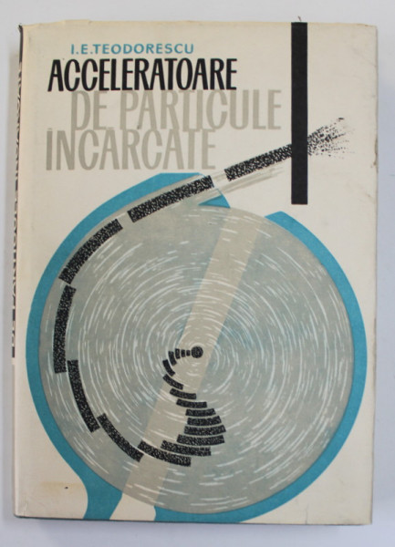 ACCELERATOARE DE PARTICULE INCARCATE de I. TEODORESCU , 1967