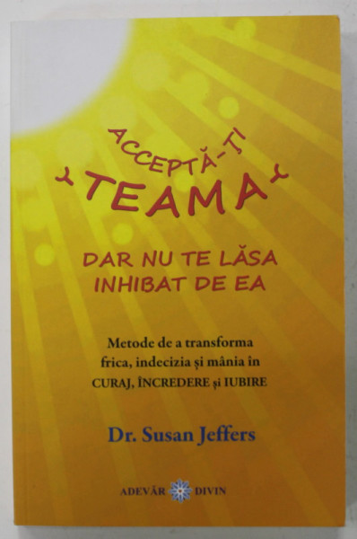 ACCEPTA- TI TEAMA DAR NU TE LASA INHIBAT DE EA de Dr. SUSAN JEFFERS , 2014