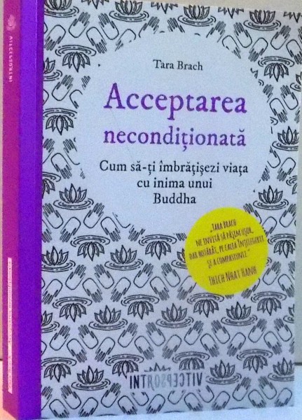 ACCEPTAREA NECONDITIONATA , CUM SA-TI IMBRATISEZI VIATA CU INIMA UNUI BUDHA de TARA BRACH ,2016