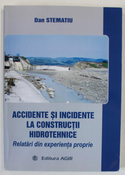 ACCIDENTE SI INCIDENTE LA CONSTRUCTII HIDROTEHNICE , RELATARI DIN EXPERIENTA PROPRIE de DAN STEMATIU , 2018