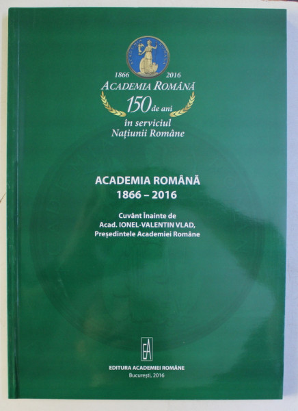 ACDEMIA ROMANA 1866 - 2016 - 150 DE ANI IN SERVICIUL NATIUNII ROMANE , 2016