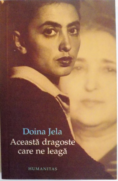 ACEASTA DRAGOSTE CARE NE LEAGA, RECONSTITUIREA UNUI ASASINAT, EDITIA A DOUA REVIZUITA de DOINA JELA, 2005