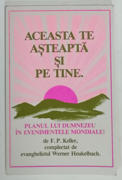 ACEASTA TE ASTEAPTA SI PE TINE . PLANUL LUI DUMNEZEU IN EVENIMENTELE MONDIALE ! de F.P. KELLER , ANII  '2000