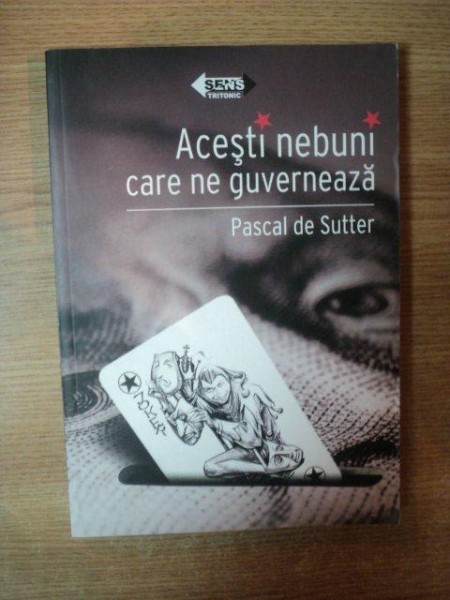 ACESTI NEBUNI CARE NE GUVERNEAZA de PASCAL DE SUTTER , 2008