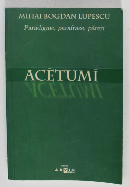 ACETUMI , PARADIGME , PARAFRAZE , PARERI de MIHAI BOGDAN LUPESCU , 2006 , DEDICATIE *