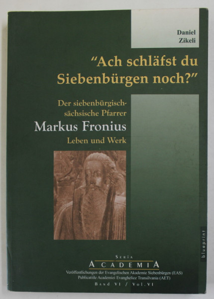'' ACH SCHLAFST DU SIEBENBURGEN NOCH ? '' , DER SIEBENBURGISCH - SACHSISCHE PFARRER MARKUS FRONIUS , LEBEN UND WERK ( VIATA SI OPERA PREOTULUI SAS - ARDELEAN MARK FRONIUS ) von DANIEL ZIKELI , 2001, TEXT IN LIMBA GERMANA