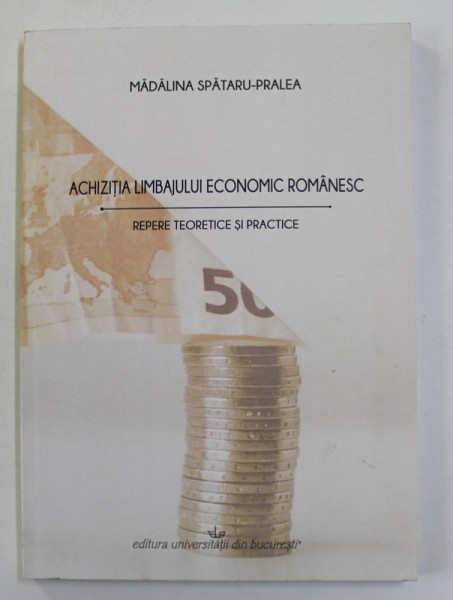 ACHIZITIA LIMBAJULUI ECONOMIC ROMANESC de MADALINA SPATARU - PRALEA , REPERE TEORTEICE SI PRACTICE , 2019