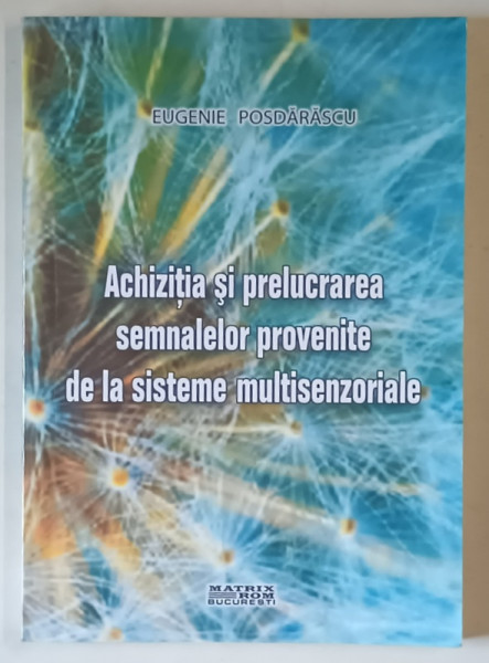 ACHIZITIA SI PRELUCRAREA  SEMNALELOR PROVENITE DE LA SISTEME MULTISENZORIALE  de EUGENIE POSDARASCU , 2007