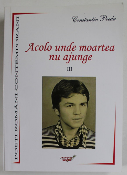 ACOLO UNDE MOARTEA NU AJUNGE de CONSTANTIN PREDA , VOLUMUL III , VERSURI , 2016