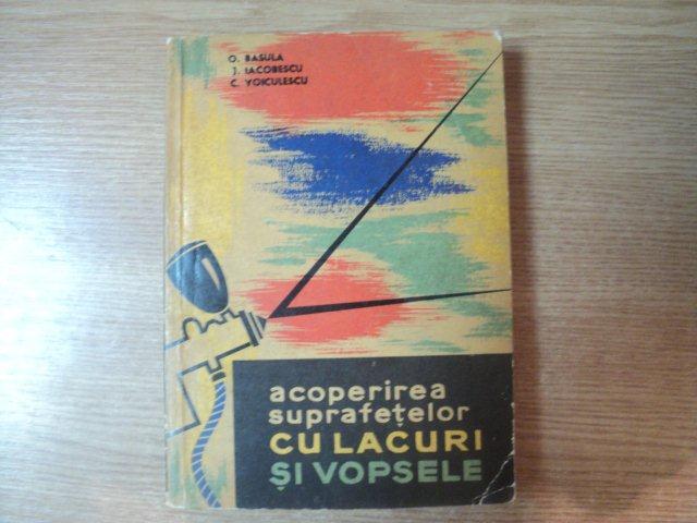 ACOPERIREA SUPRAFETELOR CU LACURI SI VOPSELE de O. BASULA , J. IACOBESCU , C. VOICULESCU , Bucuresti 1964