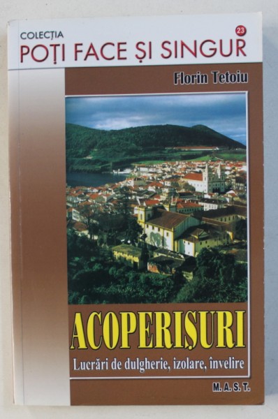 ACOPERISURI - LUCRARI DE DULGHERIE , IZOLARE , INVELIRE de FLORIN TETOIU , 2010